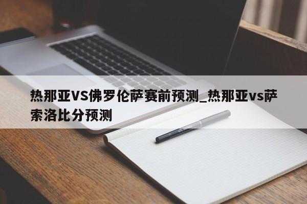 热那亚VS佛罗伦萨赛前预测_热那亚vs萨索洛比分预测