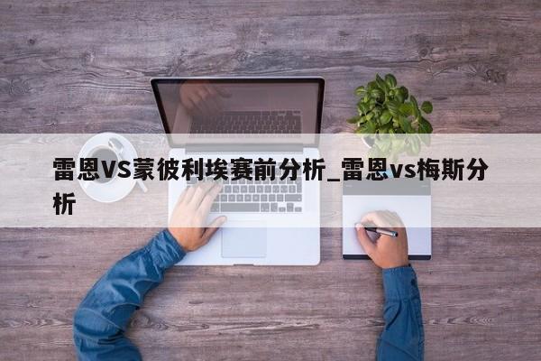 雷恩VS蒙彼利埃赛前分析_雷恩vs梅斯分析
