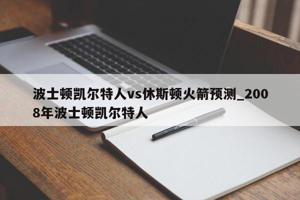 波士顿凯尔特人vs休斯顿火箭预测_2008年波士顿凯尔特人