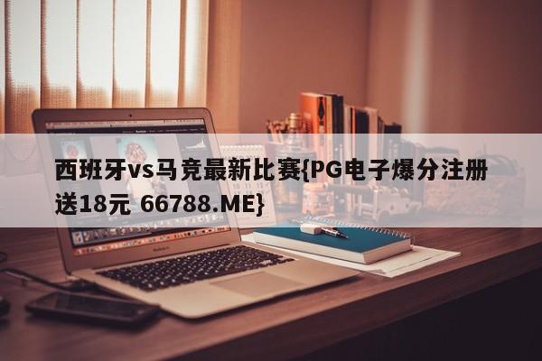 西班牙vs马竞最新比赛{PG电子爆分注册送18元 66788.ME}