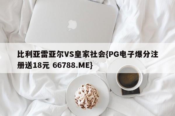 比利亚雷亚尔VS皇家社会{PG电子爆分注册送18元 66788.ME}