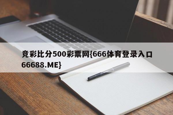 竞彩比分500彩票网{666体育登录入口66688.ME}
