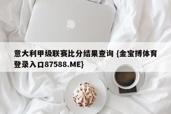 意大利甲级联赛比分结果查询 {金宝搏体育登录入口87588.ME}