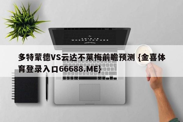 多特蒙德VS云达不莱梅前瞻预测 {金喜体育登录入口66688.ME}