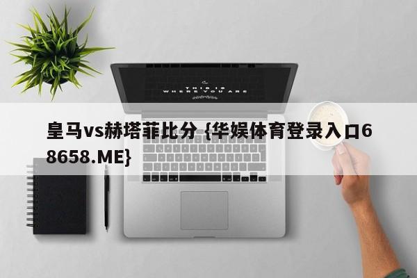 皇马vs赫塔菲比分 {华娱体育登录入口68658.ME}