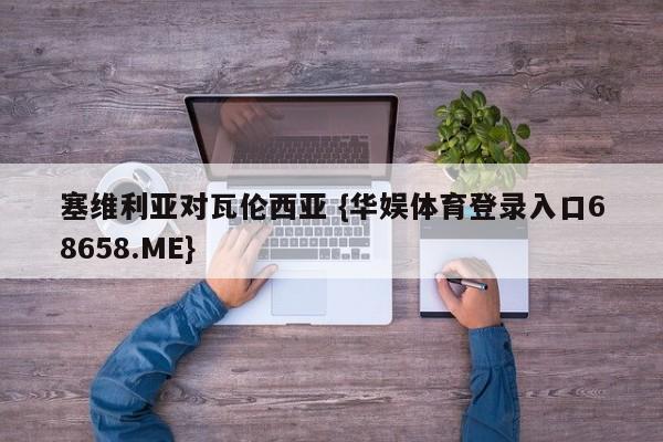 塞维利亚对瓦伦西亚 {华娱体育登录入口68658.ME}