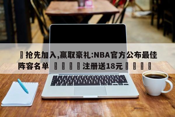 ✅抢先加入,赢取豪礼:NBA官方公布最佳阵容名单 🏆注册送18元🎁