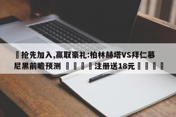 ✅抢先加入,赢取豪礼:柏林赫塔VS拜仁慕尼黑前瞻预测 🏆注册送18元🎁