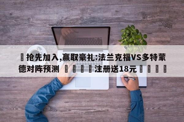 ✅抢先加入,赢取豪礼:法兰克福VS多特蒙德对阵预测 🏆注册送18元🎁