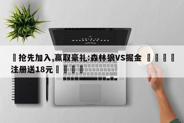 ✅抢先加入,赢取豪礼:森林狼VS掘金 🏆注册送18元🎁
