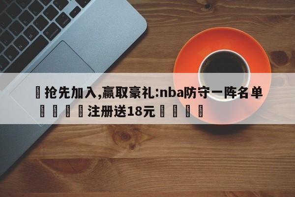 ✅抢先加入,赢取豪礼:nba防守一阵名单 🏆注册送18元🎁