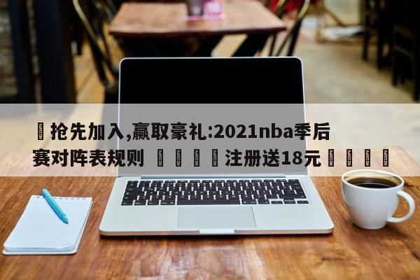 ✅抢先加入,赢取豪礼:2021nba季后赛对阵表规则 🏆注册送18元🎁