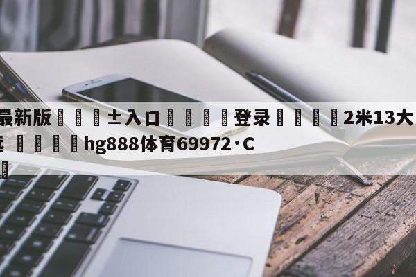 🥀最新版🎱入口🐔登录🚭2米13大中锋加盟广东宏远 🏆hg888体育69972·CC🎁