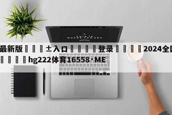 🥀最新版🎱入口🐔登录🚭2024全国男子篮球联赛 🏆hg222体育16558·ME🎁