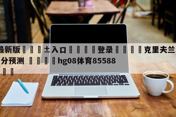 🥀最新版🎱入口🐔登录🚭克里夫兰骑士vs丹佛掘金比分预测 🏆hg08体育85588·ME🎁