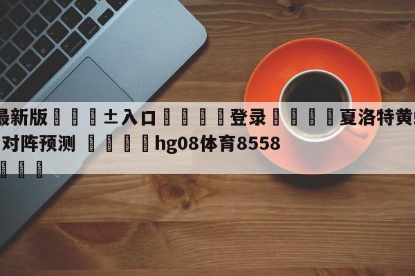 🥀最新版🎱入口🐔登录🚭夏洛特黄蜂vs菲尼克斯太阳对阵预测 🏆hg08体育85588·ME🎁