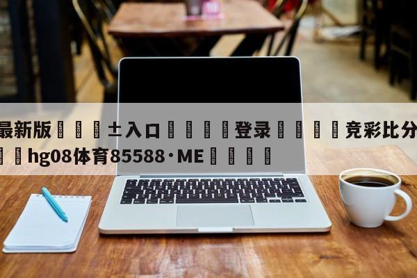 🥀最新版🎱入口🐔登录🚭竞彩比分500彩票网 🏆hg08体育85588·ME🎁