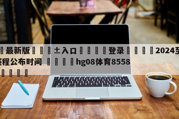 🥀最新版🎱入口🐔登录🚭2024至2024英超赛程公布时间 🏆hg08体育85588·ME🎁