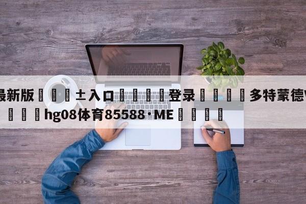 🥀最新版🎱入口🐔登录🚭多特蒙德VS波鸿比分预测 🏆hg08体育85588·ME🎁