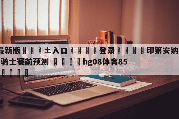 🥀最新版🎱入口🐔登录🚭印第安纳步行者vs克里夫兰骑士赛前预测 🏆hg08体育85588·ME🎁