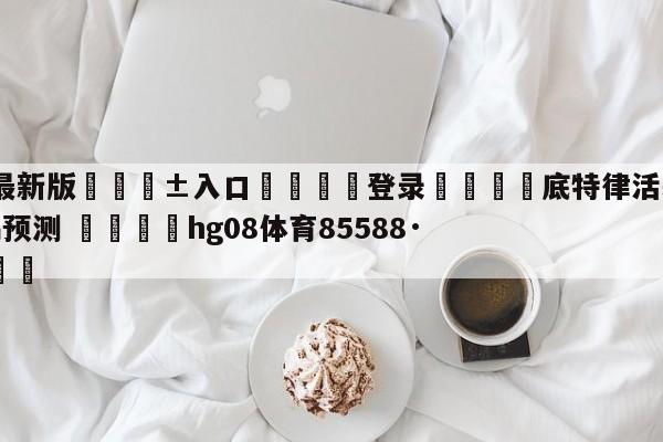 🥀最新版🎱入口🐔登录🚭底特律活塞vs新奥尔良鹈鹕预测 🏆hg08体育85588·ME🎁